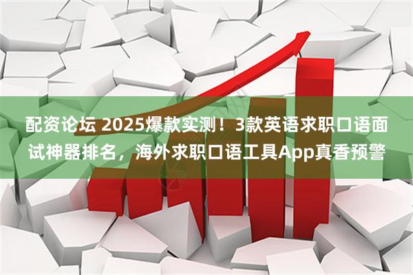 配资论坛 2025爆款实测！3款英语求职口语面试神器排名，海外求职口语工具App真香预警