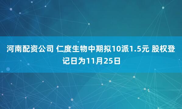 河南配资公司 仁度生物中期拟10派1.5元 股权登记日为11月25日
