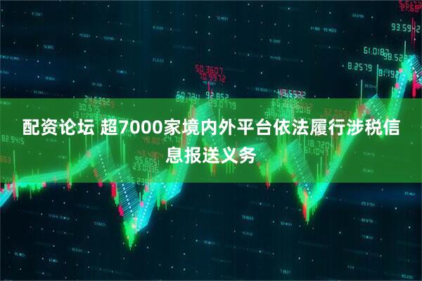 配资论坛 超7000家境内外平台依法履行涉税信息报送义务