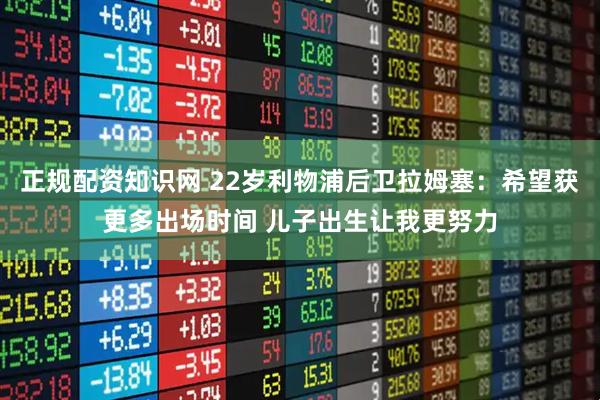 正规配资知识网 22岁利物浦后卫拉姆塞：希望获更多出场时间 儿子出生让我更努力